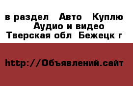  в раздел : Авто » Куплю »  » Аудио и видео . Тверская обл.,Бежецк г.